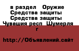  в раздел : Оружие. Средства защиты » Средства защиты . Чувашия респ.,Шумерля г.